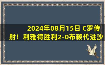 2024年08月15日 C罗传射！利雅得胜利2-0布赖代进沙超杯决赛 B罗补时染红